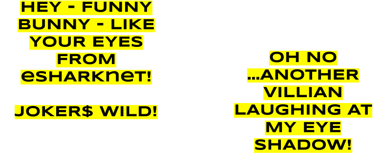 OH NO …ANOTHER VILLIAN LAUGHING AT MY EYE SHADOW! HEY - FUNNY BUNNY - LIKE YOUR EYES FROM eSHARKnet!  JOKER$ WILD!