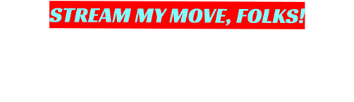 STREAM MY MOVE, FOLKS!