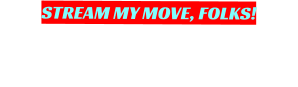 STREAM MY MOVE, FOLKS!