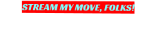STREAM MY MOVE, FOLKS!
