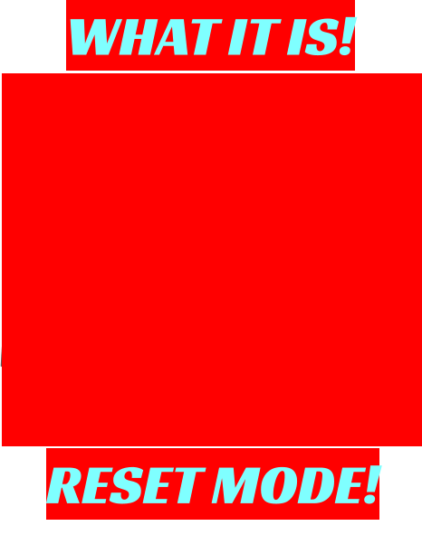 WHAT IT IS! RESET MODE!