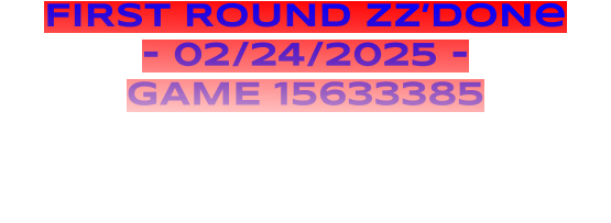 FIRST ROUND ZZ’DONe - 02/24/2025 - GAME 15633385
