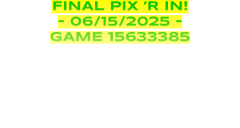 FINAL PIX ‘R IN! - 06/15/2025 - GAME 15633385