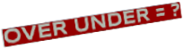 OVER UNDER = ?