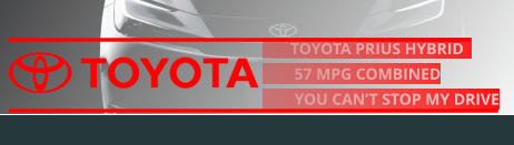 TOYOTA PRIUS HYBRID            57 MPG COMBINED         YOU CAN’T STOP MY DRIVE