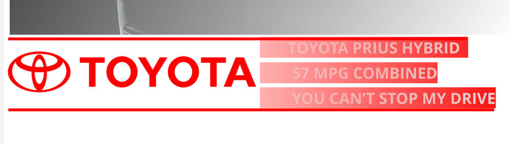 TOYOTA PRIUS HYBRID            57 MPG COMBINED         YOU CAN’T STOP MY DRIVE