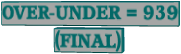OVER-UNDER = 939 (FINAL)