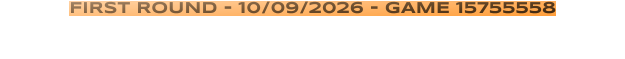 FIRST ROUND - 10/09/2026 - GAME 15755558