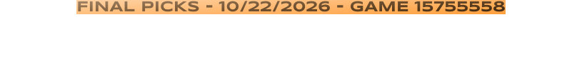 FINAL PICKS - 10/22/2026 - GAME 15755558