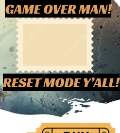 RESET MODE Y’ALL! GAME OVER MAN!