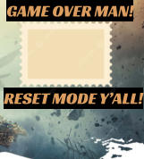 RESET MODE Y’ALL! GAME OVER MAN!